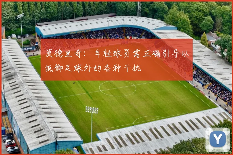 莫德里奇：年轻球员需正确引导以抵御足球外的各种干扰