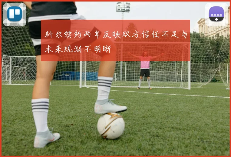 科尔续约两年反映双方信任不足与未来规划不明晰