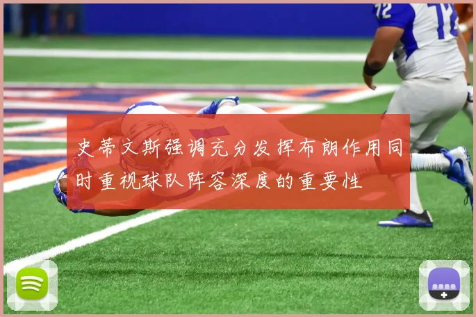 史蒂文斯强调充分发挥布朗作用同时重视球队阵容深度的重要性
