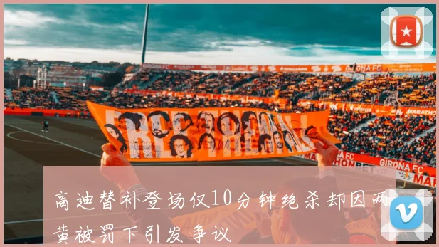 高迪替补登场仅10分钟绝杀却因两黄被罚下引发争议