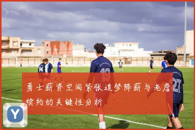 勇士薪资空间紧张追梦降薪与老詹续约的关键性分析