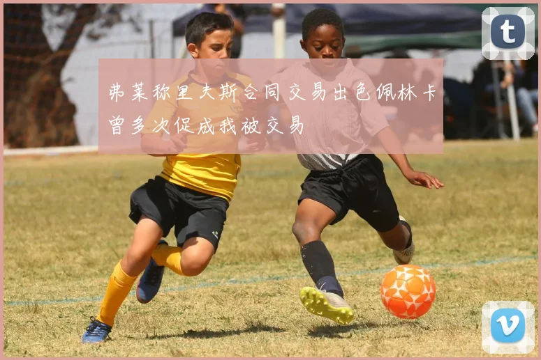 弗莱称里夫斯合同交易出色佩林卡曾多次促成我被交易