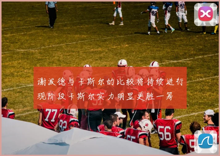 谢泼德与卡斯尔的比较将持续进行现阶段卡斯尔实力明显更胜一筹