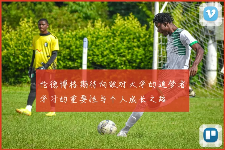 伦德博格期待向敌对大学的追梦者学习的重要性与个人成长之路